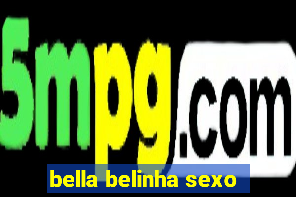 bella belinha sexo